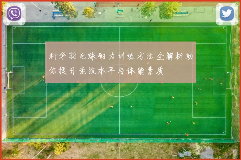 科学羽毛球耐力训练方法全解析助你提升竞技水平与体能素质